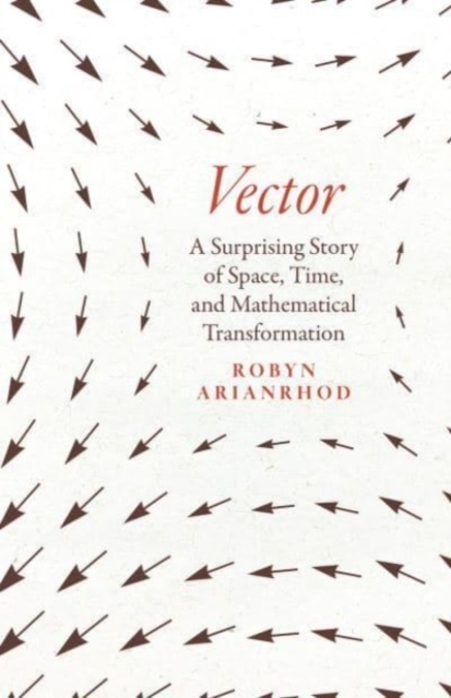 Vector: A Surprising Story of Space, Time, and Mathematical Transformation - Robyn Arianrhod