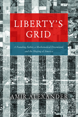 Liberty's Grid: A Founding Father, a Mathematical Dreamland, and the Shaping of America - Amir Alexander