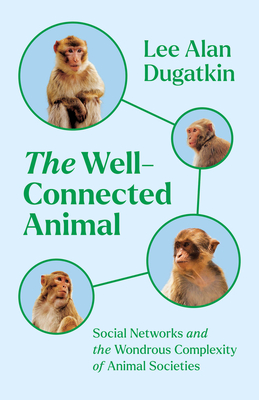 The Well-Connected Animal: Social Networks and the Wondrous Complexity of Animal Societies - Lee Alan Dugatkin
