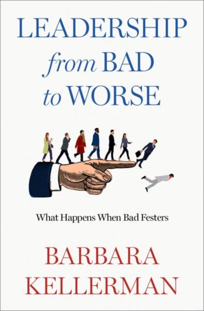 Leadership from Bad to Worse: What Happens When Bad Festers - Barbara Kellerman