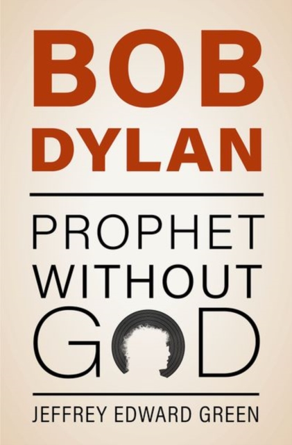 Bob Dylan: Prophet Without God - Jeffrey Edward Green