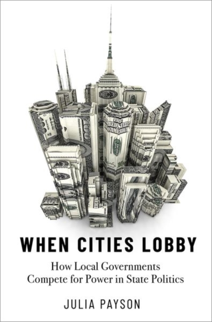 When Cities Lobby: How Local Governments Compete for Power in State Politics - Julia Payson