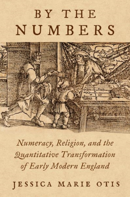 By the Numbers: Numeracy, Religion, and the Quantitative Transformation of Early Modern England - Jessica Marie Otis