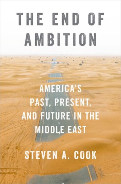 The End of Ambition: America's Past, Present, and Future in the Middle East - Steven A. Cook