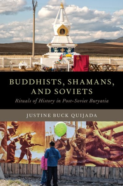 Buddhists, Shamans, and Soviets: Rituals of History in Post-Soviet Buryatia - Justine Buck Quijada