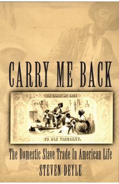 Coperta cărții 'Carry Me Back: The Domestic Slave Trade in American Life - Steven Deyle'
