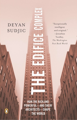 The Edifice Complex: How the Rich and Powerful--and Their Architects--Shape the World - Deyan Sudjic