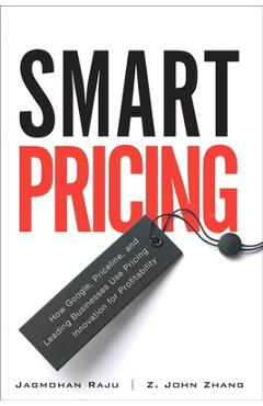 Coperta cărții 'Smart Pricing: How Google, Priceline, and Leading Businesses Use Pricing Innovation for Profitabilit - Jagmohan Raju'