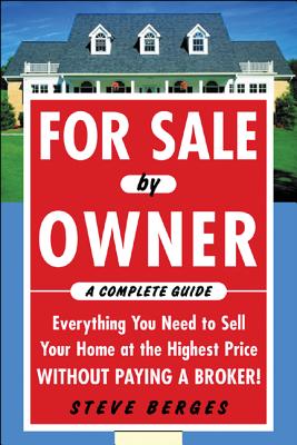 For Sale by Owner: A Complete Guide: Everything You Need to Sell Your Home at the Highest Price Without Paying a Broker!: Everything You Need to Sell - Steve Berges