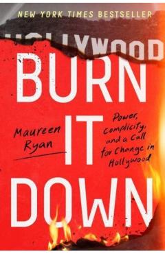 Burn It Down: Power, Complicity, and a Call for Change in Hollywood - Maureen Ryan