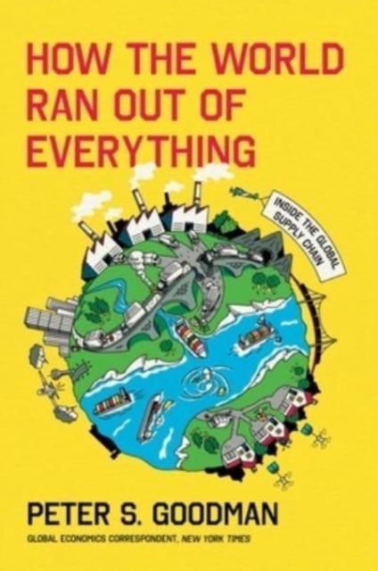 How the World Ran Out of Everything: Inside the Global Supply Chain - Peter S. Goodman