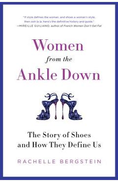 Poza produsului Women from the Ankle Down: The Story of Shoes and How They Define Us - Rachelle Bergstein