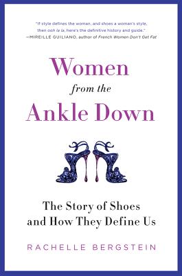 Women from the Ankle Down: The Story of Shoes and How They Define Us - Rachelle Bergstein