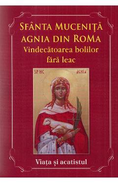 Coperta cărții 'Sfânta Mucenița Agnia din Roma. Vindecătoarea bolilor fără leac și apărătoarea celor abuzați. Viața și Acatistul'