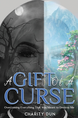 A Gift Of A Curse: Overcoming Everything that was meant to destroy me - Charity Dunson