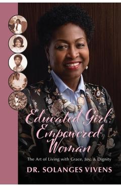 Coperta cărții 'Educated Girl, Empowered Woman: The Art of Living with Grace, Joy, & Dignity - Solanges Vivens'