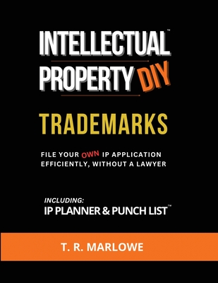 Intellectual Property DIY Trademarks: File Your Own IP Application Efficiently, Without A Lawyer - T. R. Marlowe