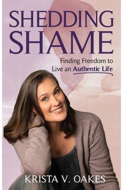 Coperta cărții 'Shedding Shame: Finding Freedom to Live an Authentic Life - Krista Oakes'