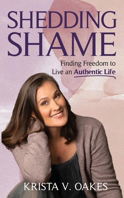 Coperta cărții 'Shedding Shame: Finding Freedom to Live an Authentic Life - Krista Oakes'