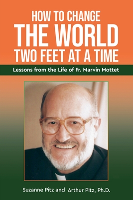 How to Change the World Two Feet at a Time: Lessons from the Life of Fr. Marvin Mottet - Suzanne Pitz
