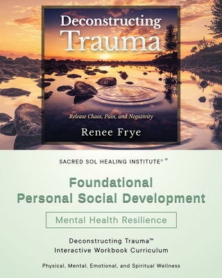Foundational Personal Social Development: Deconstructing Trauma(TM) Interactive Workbook Curriculum - Renee Frye