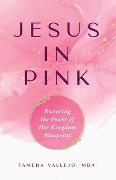 Coperta cărții 'Jesus in Pink: Restoring the Power of Her Kingdom Blueprint - Tamera Vallejo'