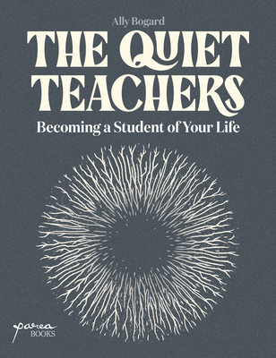 The Quiet Teachers: Becoming a Student of Your Life - Ally Bogard