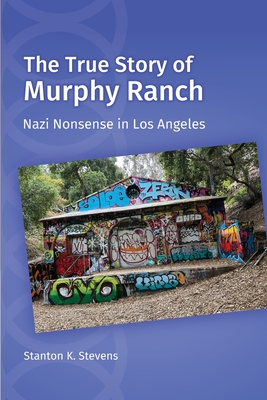 The True Story of Murphy Ranch: Nazi Nonsense in Los Angeles - Stanton K. Stevens