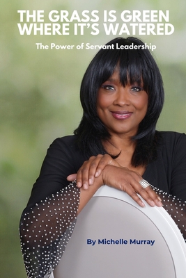Coperta cărții 'Grass is Green Where It's Watered: The Power of Servant Leadership - Michelle Murray'