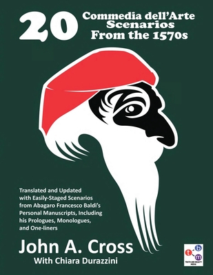 20 Commedia dell'Arte Scenarios From the 1570s: Translated and Updated with Easily-Staged Scenarios from Abagaro Francesco Baldi's Personal Manuscript - John A. Cross