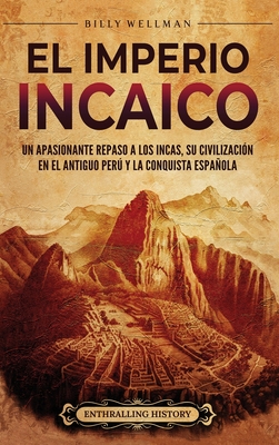 El Imperio incaico: Un apasionante repaso a los incas, su civilizacin en el antiguo Per y la conquista espaola - Billy Wellman