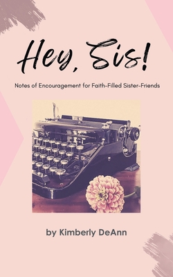 Coperta cărții 'Hey, Sis! Notes of Encouragement for Faith-Filled Sister-Friends - Kimberly Deann'