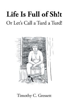 Poza produsului Life Is Full Of Sh!t Or Let's Call A Turd A Turd! - Timothy C. Gressett