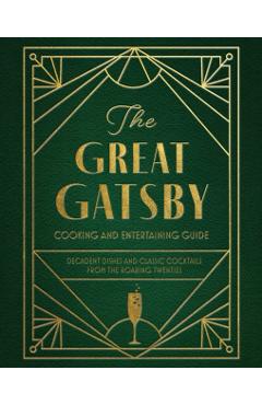 The Great Gatsby Cooking and Entertaining Guide: Decadent Dishes and Classic Cocktails from the Roaring Twenties - Veronica Hinke