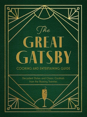 The Great Gatsby Cooking and Entertaining Guide: Decadent Dishes and Classic Cocktails from the Roaring Twenties - Veronica Hinke