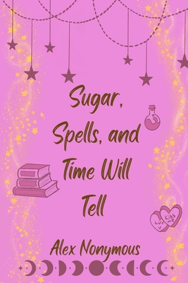 Sugar, Spells, and Time Will Tell - Alex Nonymous
