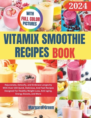 Complete Vitamix Smoothie Recipes Book: Rejuvenate, Detoxify, and Embrace Longevity With Over 100 Quick, Delicious, And Fast Recipes Designed For Heal - Margaret J. Green