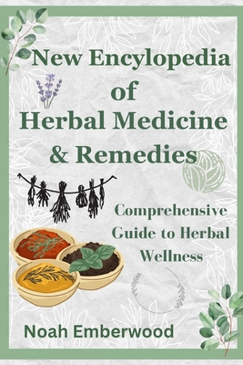 New Encylopedia of Herbal Medicine & Remedies: Comprehensive Guide to Herbal Wellness - Noah Emberwood