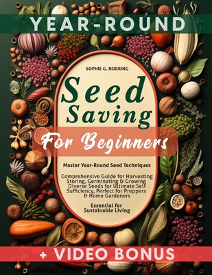 Seed Saving for Beginners: Master Year-Round Seed Techniques, Comprehensive Guide for Harvesting, Storing, Germinating & Growing Diverse Seeds fo - Sophie G. Norring