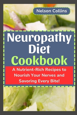 Neuropathy Diet cookbook: A Nutrient-Rich Recipes to Nourish Your Nerves and Savouring Every Bite! - Nelson Collins