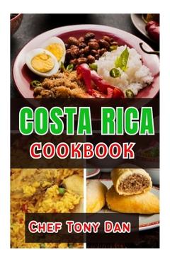 Coperta cărții 'Costa Rica Cookbook: Simple Home Made Delicious And Traditional Recipes From Costa Rica - Chef Tony Dan'
