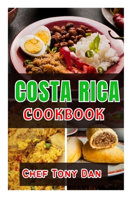 Costa Rica Cookbook: Simple Home Made Delicious And Traditional Recipes From Costa Rica - Chef Tony Dan