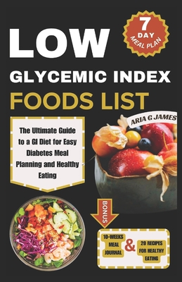 Low Glycemic Index Food List: The Ultimate Guide to a GI Diet for Easy Diabetes Meal Planning and Healthy Eating - Aria G. James