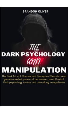 Poza produsului The Dark psychology and manipulation: The Dark Arts of Influence and Deception: Secrets, Mind Games Unveiled, Power of Persuasion, Mind Control, Dark - Brandon Oliver