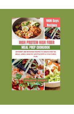 Poza produsului High-Protein High-Fiber Meal Prep Cookbook: Different and Nutritious recipes to create over 700 meals, living a healthy lifestyle with a 31 days meal - Wilbur Avery