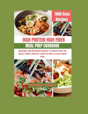 High-Protein High-Fiber Meal Prep Cookbook: Different and Nutritious recipes to create over 700 meals, living a healthy lifestyle with a 31 days meal - Wilbur Avery