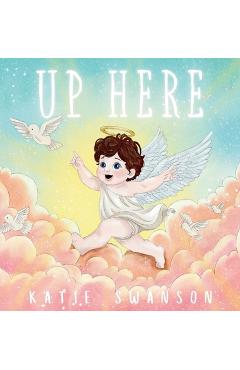 Coperta cărții 'Up Here: A Comforting Book for Families of Babies and Children in Heaven - Katie Swanson'