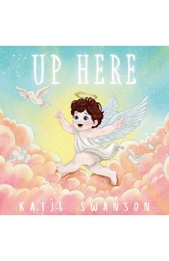 Up Here: A Comforting Book for Families of Babies and Children in Heaven - Katie Swanson