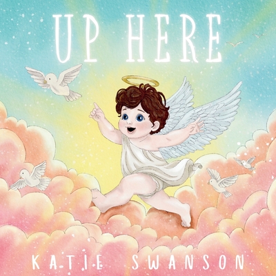 Coperta cărții 'Up Here: A Comforting Book for Families of Babies and Children in Heaven - Katie Swanson'