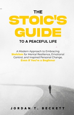 Coperta cărții 'The Stoic's Guide to a Peaceful Life: A Modern Approach to Embracing Stoicism for Mental Resilience, Emotional Control,'
